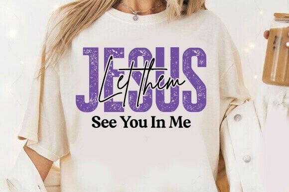 Jesus Let Them See You in Me SVG — T-Shirt Designs